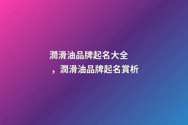 潤滑油品牌起名大全，潤滑油品牌起名賞析